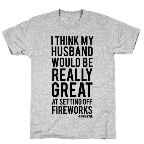I Think My Husband Would Be Great At Setting Off Fireworks (Said No One Ever) T-Shirt