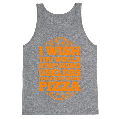 I Wish You Would Stop Being Useless And Start Being Pizza Tank Top