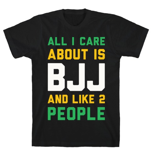 All I Care About Is BJJ And Like 2 People T-Shirt