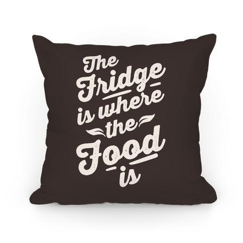 The Fridge Is Where The Food is Pillow