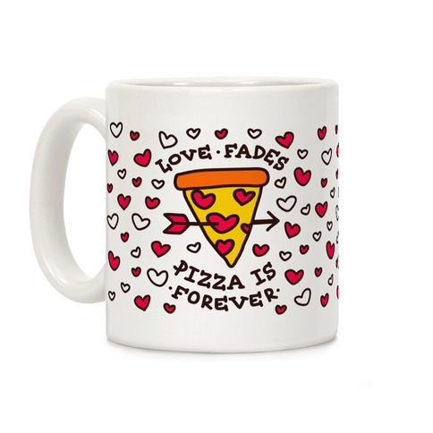 Love Fades, Pizza Is Forever Coffee Mug