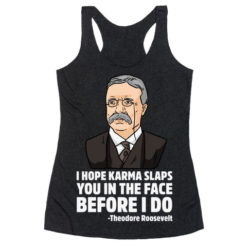 I Hope Karma Slaps You In The Face Before I Do -Teddy Roosevelt Racerback Tank Top