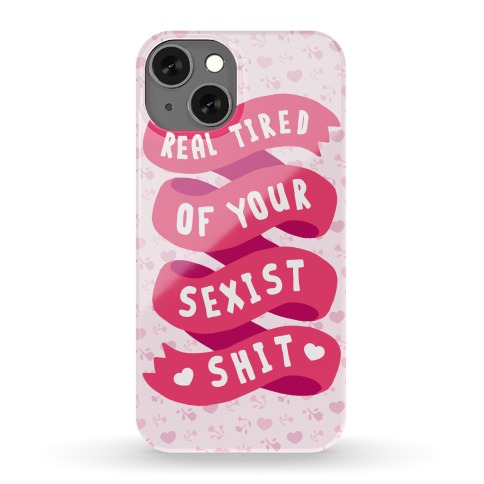 Real Tired Of Your Sexist Shit Phone Case