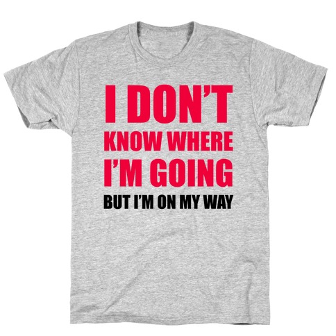 I Don't Know Where I'm Going T-Shirts | LookHUMAN