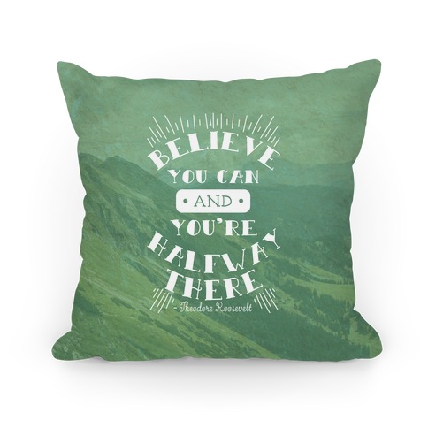 Believe You Can And You're Halfway There - Theodore Roosevelt Pillow