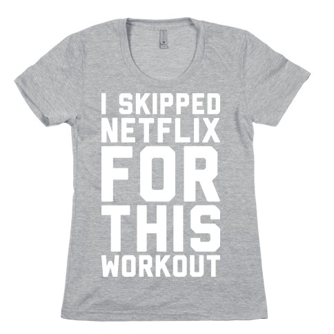 I Skipped Netflix For This Workout Womens T-Shirt