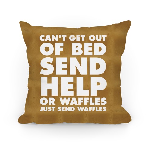 Can't Get Out Of Bed, Send Help (Or Waffles, Just Send Waffles) Pillow
