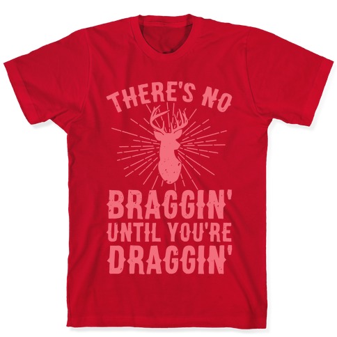 There's No Braggin' Until You're Draggin' T-Shirts | LookHUMAN