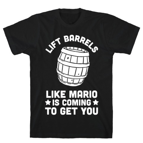 Lift Barrels Like Mario Is Coming To Get You T-Shirt