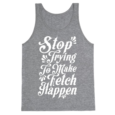 Stop Trying to Make Fetch Happen Tank Top | LookHUMAN