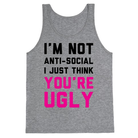 I'm Not Anti-Social I Just Think You're Ugly Tank Top