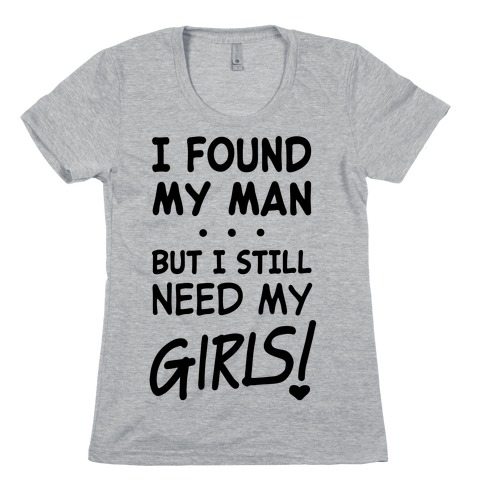 I Found My Man But Still Need My Girls T-Shirt | LookHUMAN