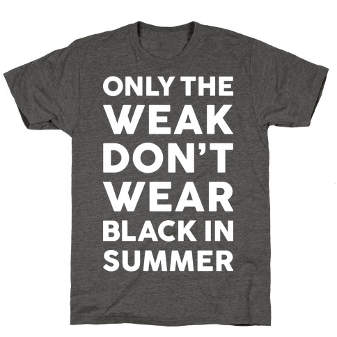 Only The Weak Don't Wear Black In Summer T-Shirt
