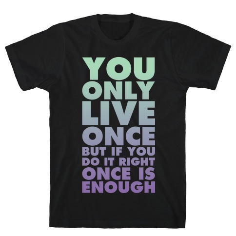 You Only Live Once But If You Do It Right Once Is Enough T-Shirt