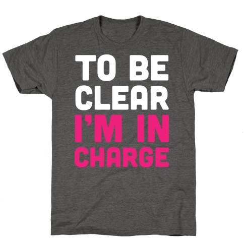To Be Clear I'm In Charge T-Shirt