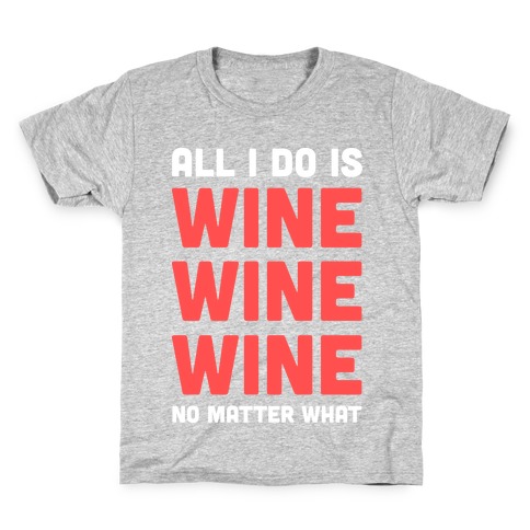 All I Do Is Wine Wine Wine No Matter What Kids T-Shirt