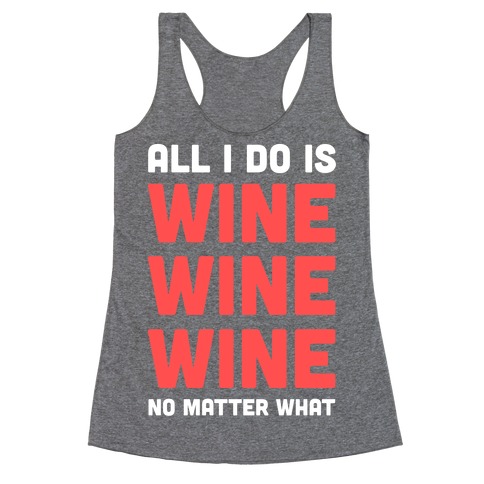 All I Do Is Wine Wine Wine No Matter What Racerback Tank Top