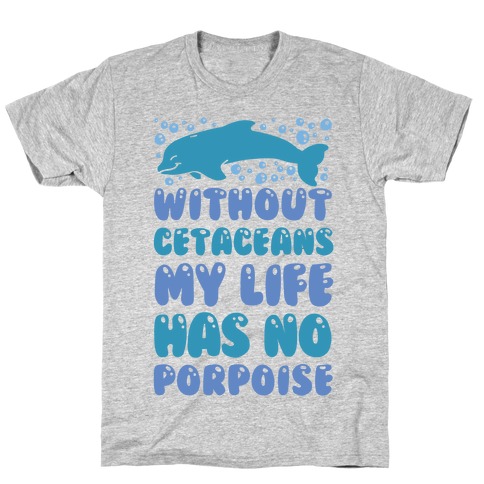 Without Cetaceans My Life Has No Porpoise T-Shirt