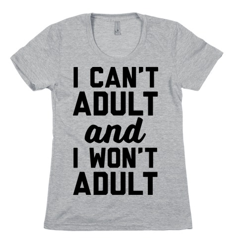 I Can't Adult And I Won't Adult Womens T-Shirt
