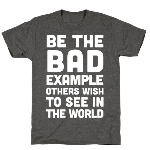 Be The Bad Example Others Need T-Shirt