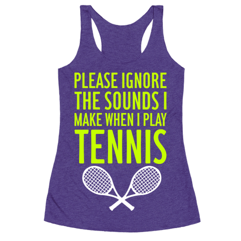 Please Ignore The Sounds I Make When I Play Tennis - Racerback Tank ...