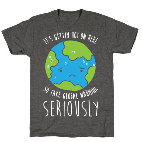 It's Gettin Hot On Here So Take Global Warming Seriously T-Shirt