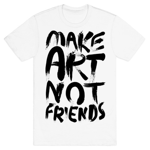 Make Art Not Friends T-Shirt