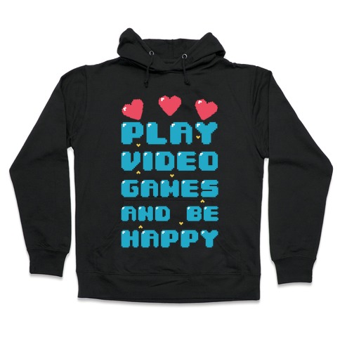Play Video Games And Be Happy Hooded Sweatshirt