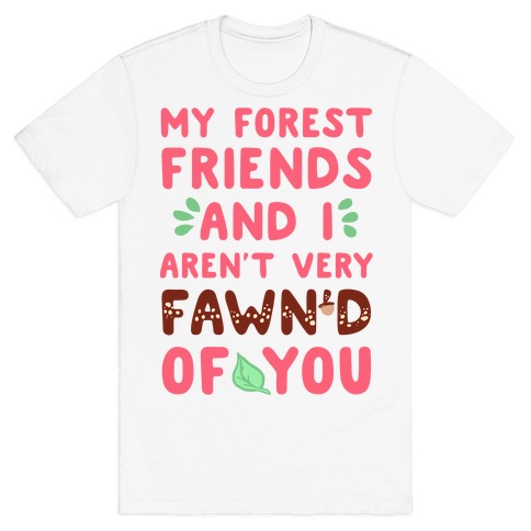 My Forest Friends And I Aren't Very Fawn'd Of You T-Shirt