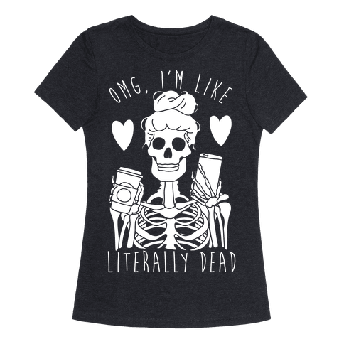 Omg I'm Like Literally Dead - TShirt - HUMAN