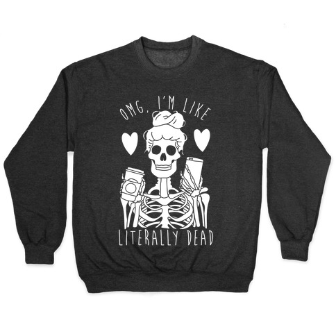 omg im like literally dead sweatshirt