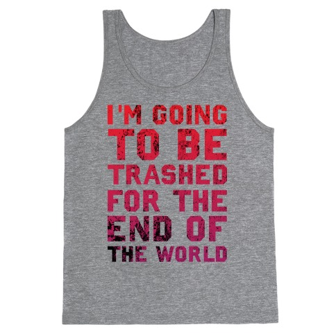 I'm Gonna Be Trashed For the End of the World Tank Top