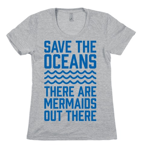 Save The Oceans There Are Mermaids Out There Womens T-Shirt