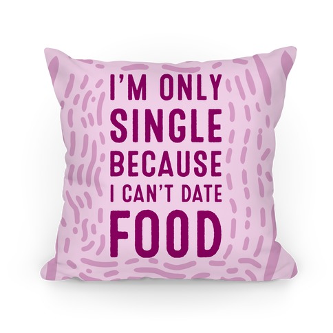 I'm Only Single Because I Can't Date Food Pillow