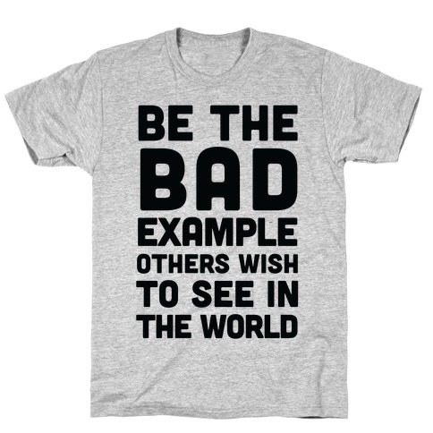 Be The Bad Example Others Need T-Shirt