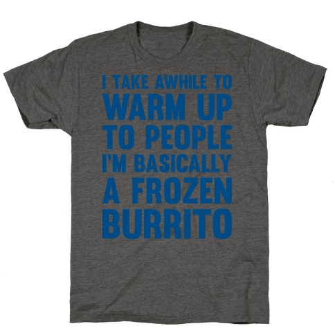 I Take Awhile To Warm Up To People I'm Basically A Frozen Burrito T-Shirt