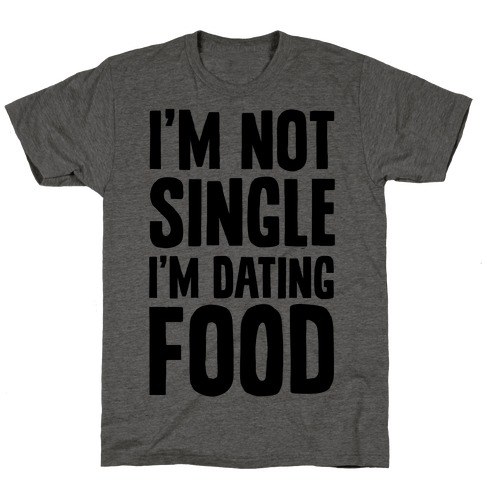 I'm Not Single I'm Dating Food T-Shirt