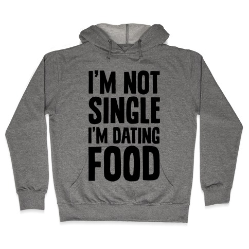 I'm Not Single I'm Dating Food Hooded Sweatshirt