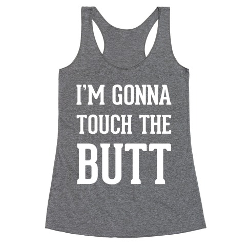 I'm Gonna Touch The Butt Racerback Tank Top