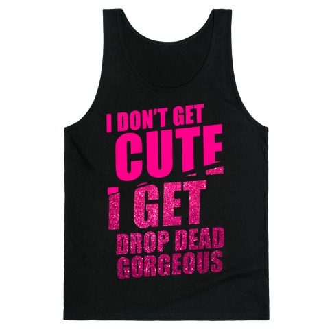 I Don't Get Cute I Get Drop Dead Gorgeous Tank Tops | LookHUMAN