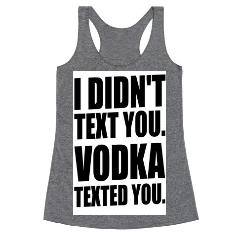 I Didn't Text You, Vodka Texted You. Racerback Tank Top