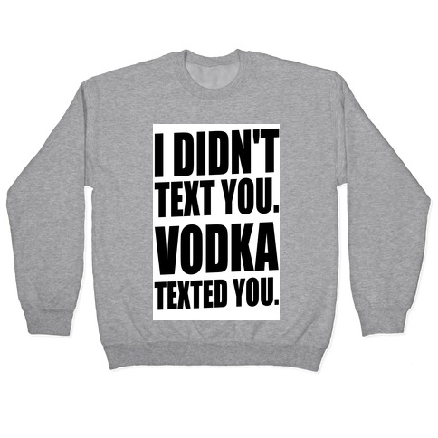 I Didn't Text You, Vodka Texted You. Pullover