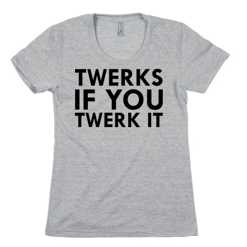 TWERKS IF YA TWERK IT Womens T-Shirt