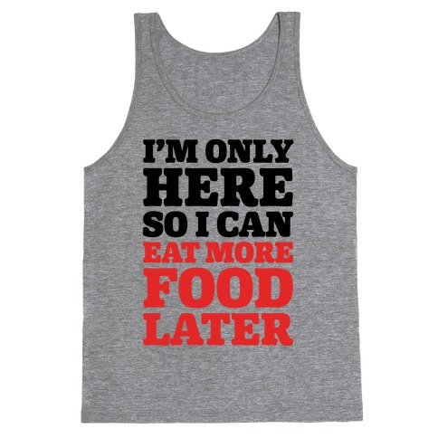 I'm Only Here So I Can Eat More Food Later Tank Tops | LookHUMAN
