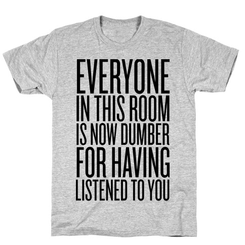 Everyone In This Room Is Now Dumber T-Shirt