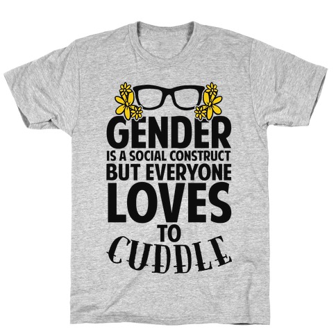 Gender Is A Social Construct But Everyone Loves To Cuddle T-Shirt