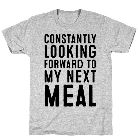Constantly Looking Forward To My Next Meal T-Shirt