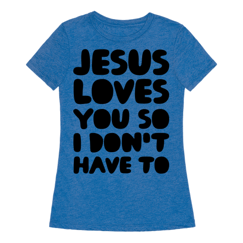 Download Jesus Loves You So I Don't Have To - T-Shirt - HUMAN