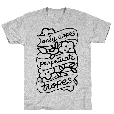 Only Dopes Perpetuate Tropes T-Shirt