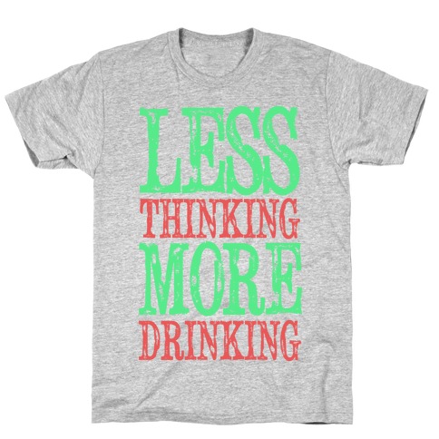 Less Thinking More Drinking T-Shirt